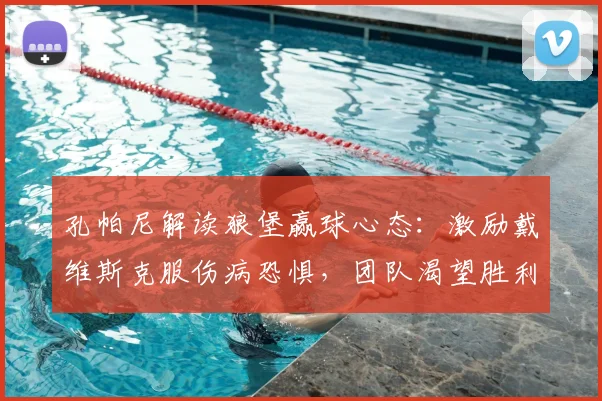 孔帕尼解读狼堡赢球心态：激励戴维斯克服伤病恐惧，团队渴望胜利