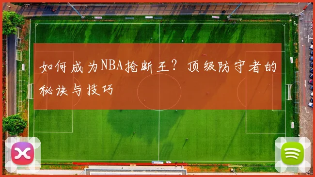 如何成为NBA抢断王？顶级防守者的秘诀与技巧