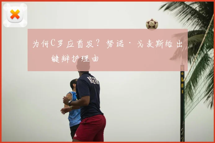 为何C罗应首发?努诺·戈麦斯给出关键辩护理由