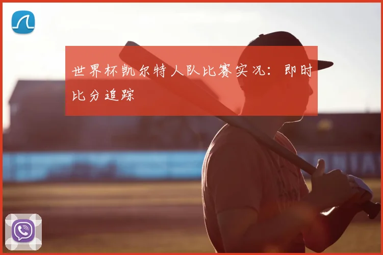 世界杯凯尔特人队比赛实况：即时比分追踪