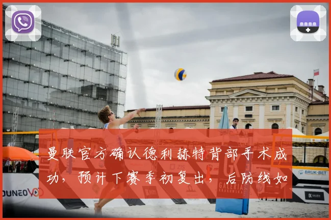 曼联官方确认德利赫特背部手术成功，预计下赛季初复出，后防线如何调整？
