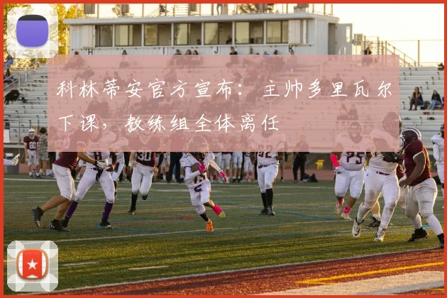 科林蒂安官方宣布：主帅多里瓦尔下课，教练组全体离任