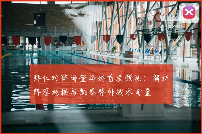 拜仁对阵海登海姆首发预测：解析阵容轮换与凯恩替补战术考量