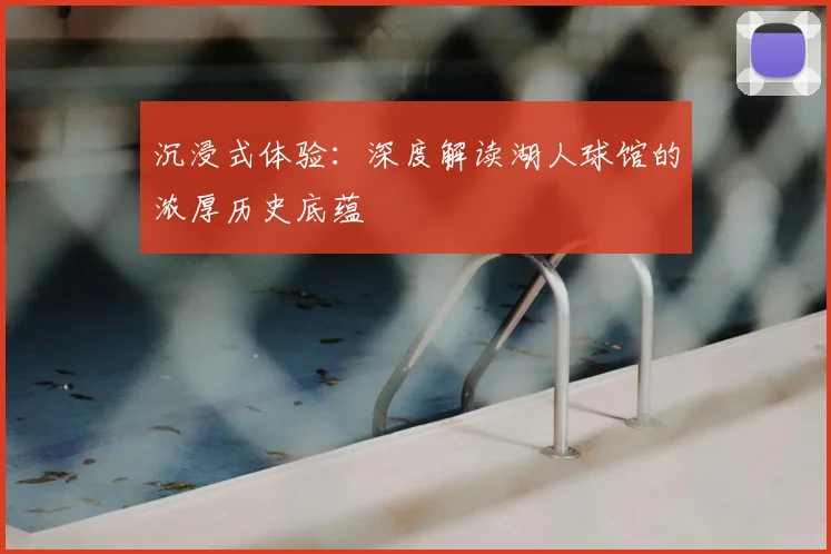 沉浸式体验：深度解读湖人球馆的浓厚历史底蕴